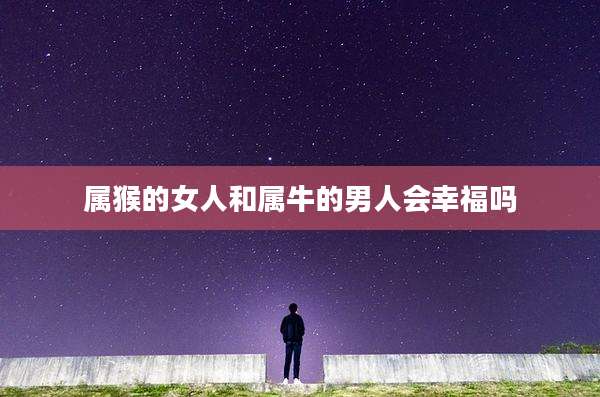 属猴的女人和属牛的男人会幸福吗