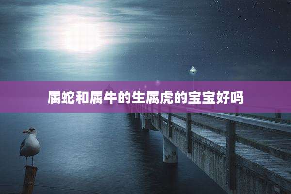 属蛇和属牛的生属虎的宝宝好吗