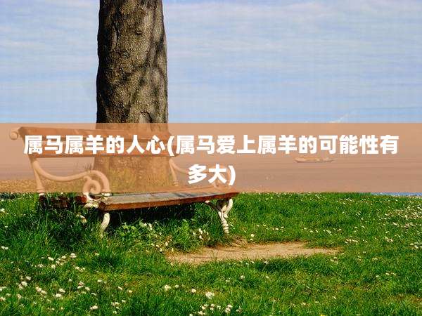 属马属羊的人心(属马爱上属羊的可能性有多大)