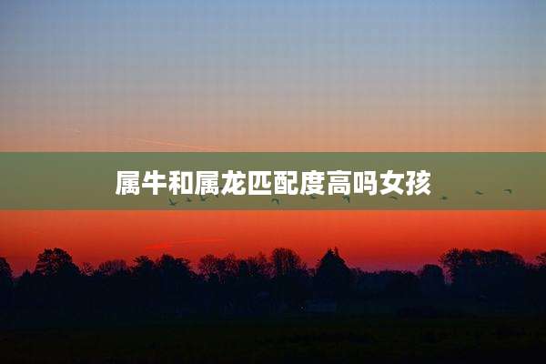 属牛和属龙匹配度高吗女孩