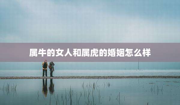 属牛的女人和属虎的婚姻怎么样
