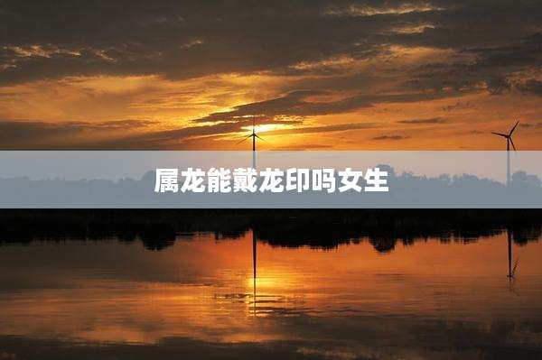 属龙能戴龙印吗女生