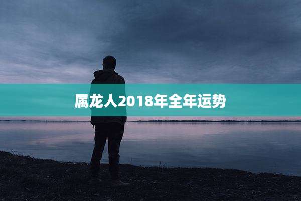 属龙人2018年全年运势