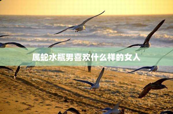 属蛇水瓶男喜欢什么样的女人
