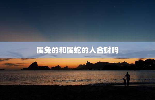 属兔的和属蛇的人合财吗