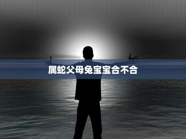 属蛇父母兔宝宝合不合