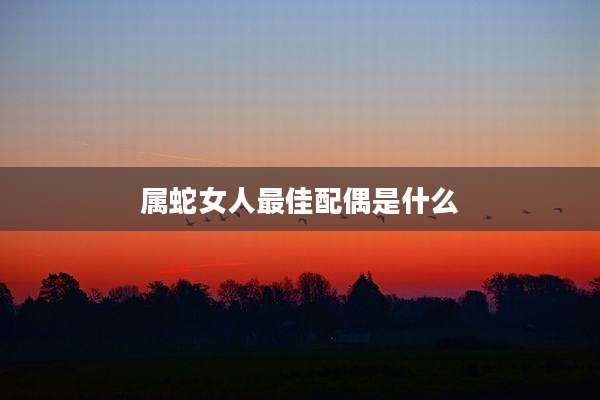 属蛇女人最佳配偶是什么