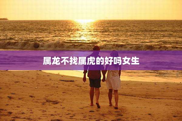 属龙不找属虎的好吗女生
