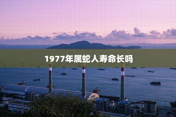 1977年属蛇人寿命长吗