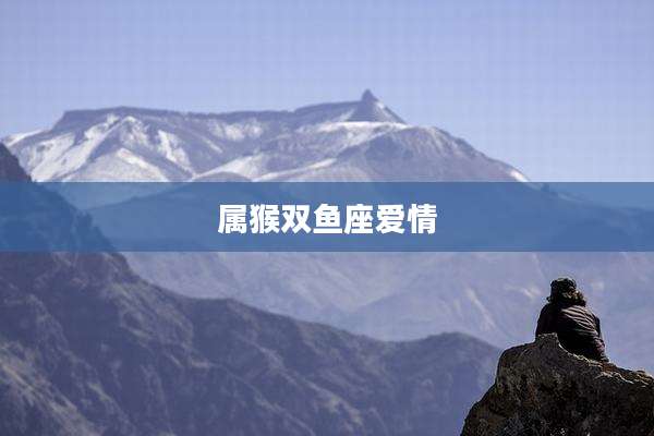 属猴双鱼座爱情