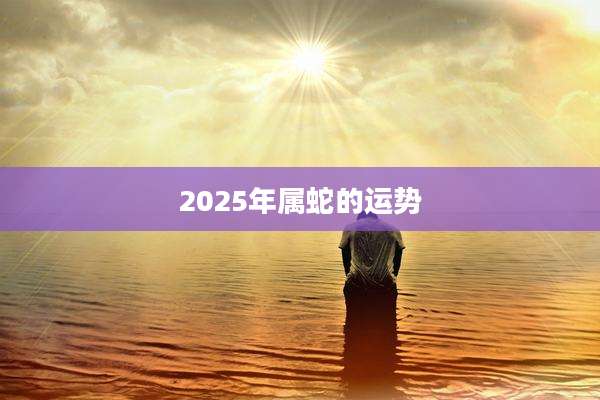 2025年属蛇的运势