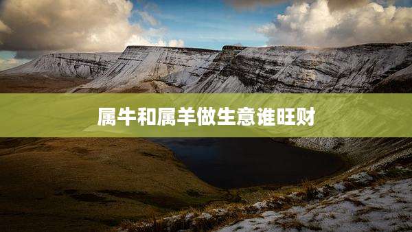 属牛和属羊做生意谁旺财