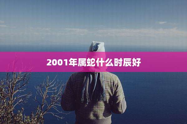 2001年属蛇什么时辰好