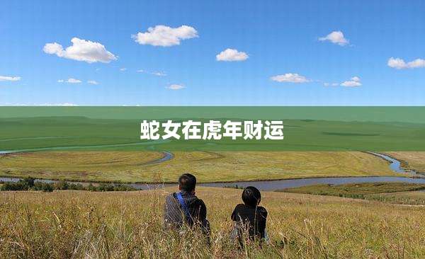 蛇女在虎年财运