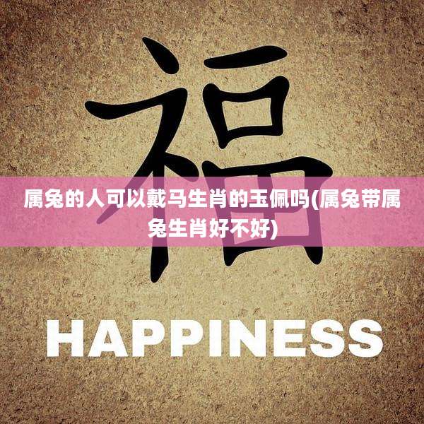 属兔的人可以戴马生肖的玉佩吗(属兔带属兔生肖好不好)