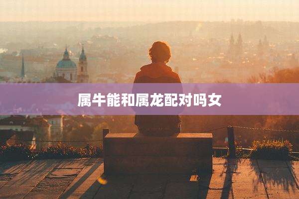 属牛能和属龙配对吗女