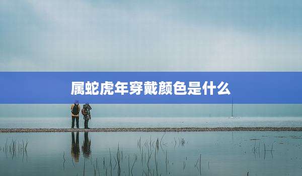 属蛇虎年穿戴颜色是什么