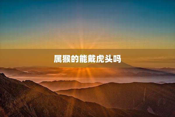 属猴的能戴虎头吗