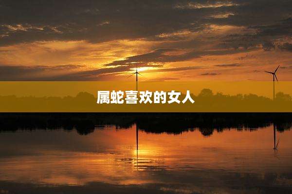 属蛇喜欢的女人