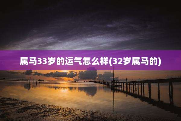 属马33岁的运气怎么样(32岁属马的)