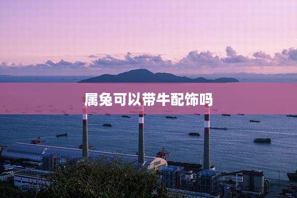 属兔可以带牛配饰吗