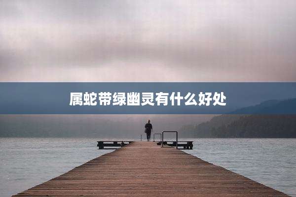 属蛇带绿幽灵有什么好处