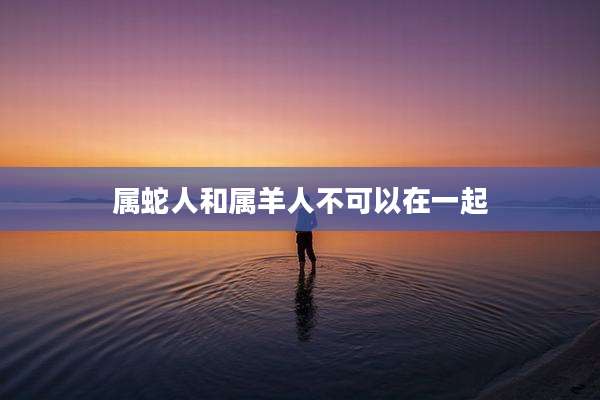 属蛇人和属羊人不可以在一起