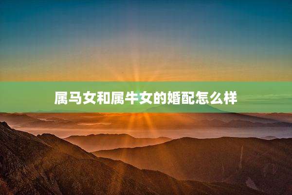 属马女和属牛女的婚配怎么样