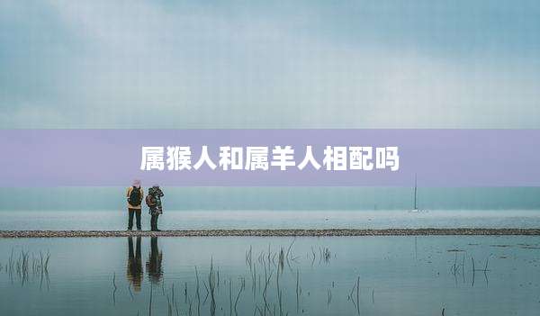 属猴人和属羊人相配吗