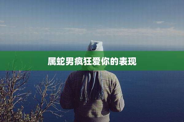 属蛇男疯狂爱你的表现