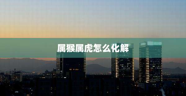 属猴属虎怎么化解