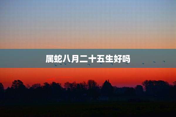 属蛇八月二十五生好吗
