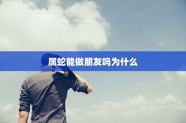 属蛇能做朋友吗为什么