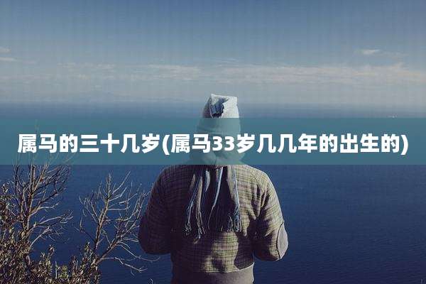 属马的三十几岁(属马33岁几几年的出生的)