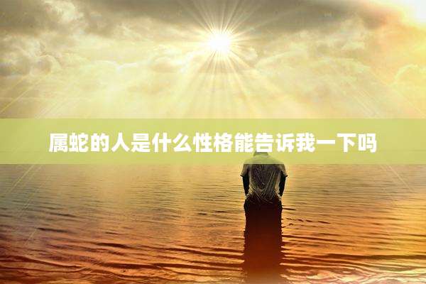 属蛇的人是什么性格能告诉我一下吗