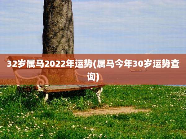 32岁属马2022年运势(属马今年30岁运势查询)