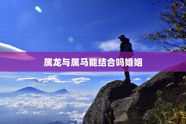 属龙与属马能结合吗婚姻
