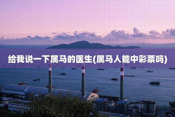 给我说一下属马的医生(属马人能中彩票吗)