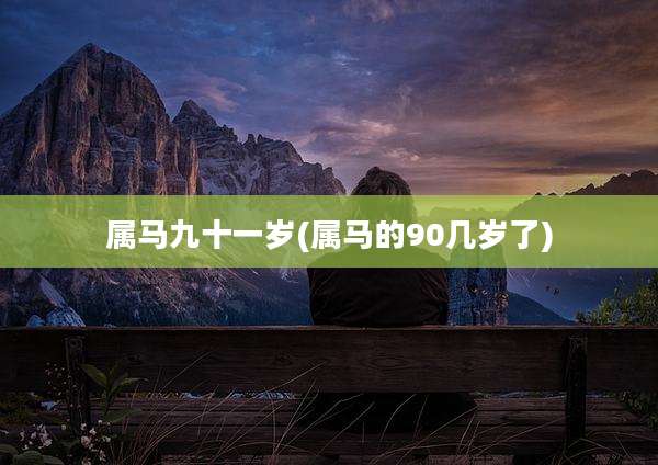 属马九十一岁(属马的90几岁了)