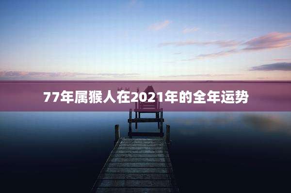 77年属猴人在2021年的全年运势