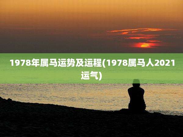 1978年属马运势及运程(1978属马人2021运气)