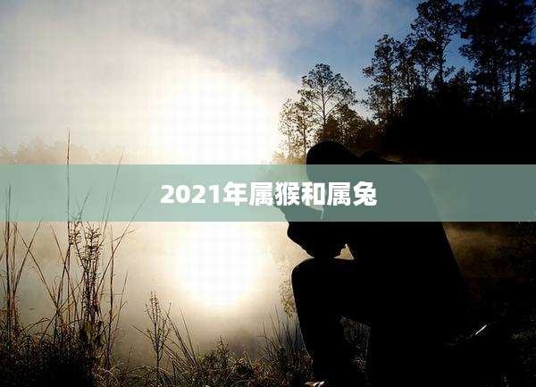 2021年属猴和属兔