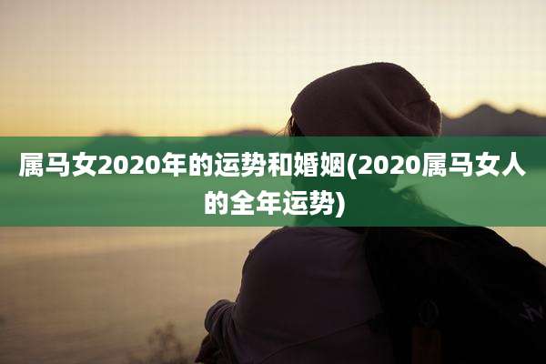 属马女2020年的运势和婚姻(2020属马女人的全年运势)