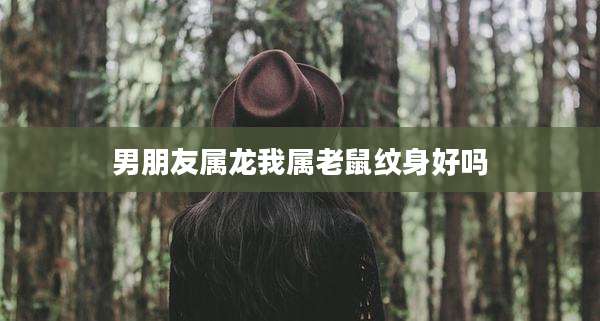 男朋友属龙我属老鼠纹身好吗