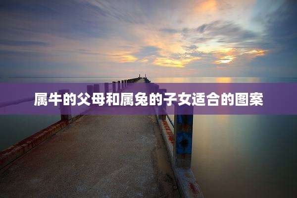 属牛的父母和属兔的子女适合的图案