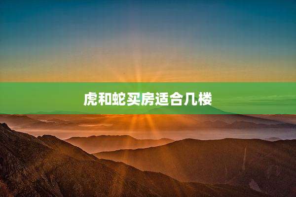 虎和蛇买房适合几楼