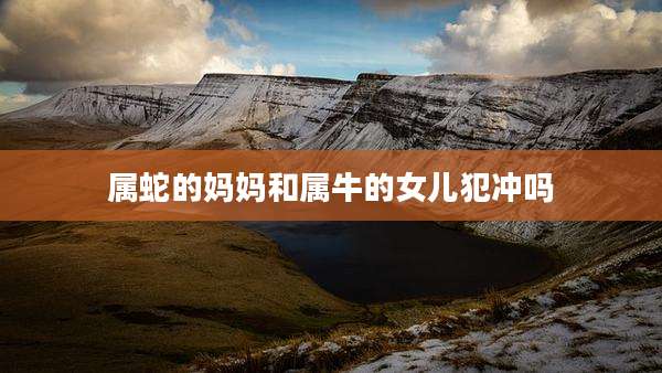 属蛇的妈妈和属牛的女儿犯冲吗