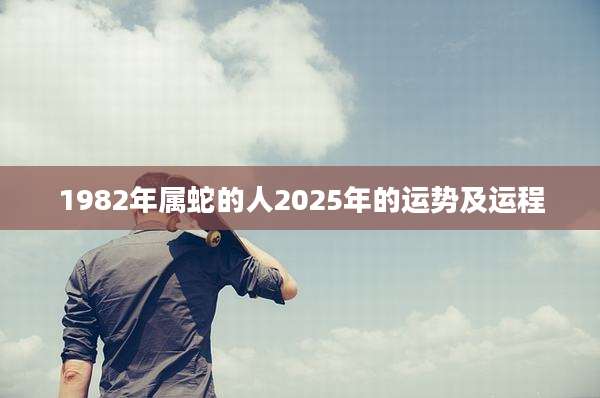 1982年属蛇的人2025年的运势及运程