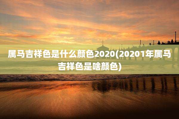 属马吉祥色是什么颜色2020(20201年属马吉祥色是啥颜色)