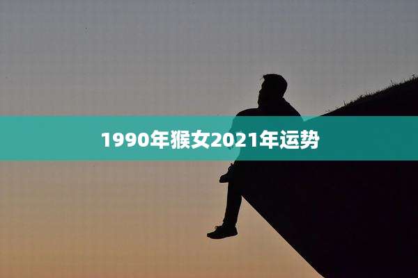 1990年猴女2021年运势